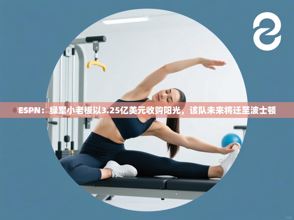 ESPN:绿军小老板以3.25亿美元收购阳光,该队未来将迁至波士顿 第2张