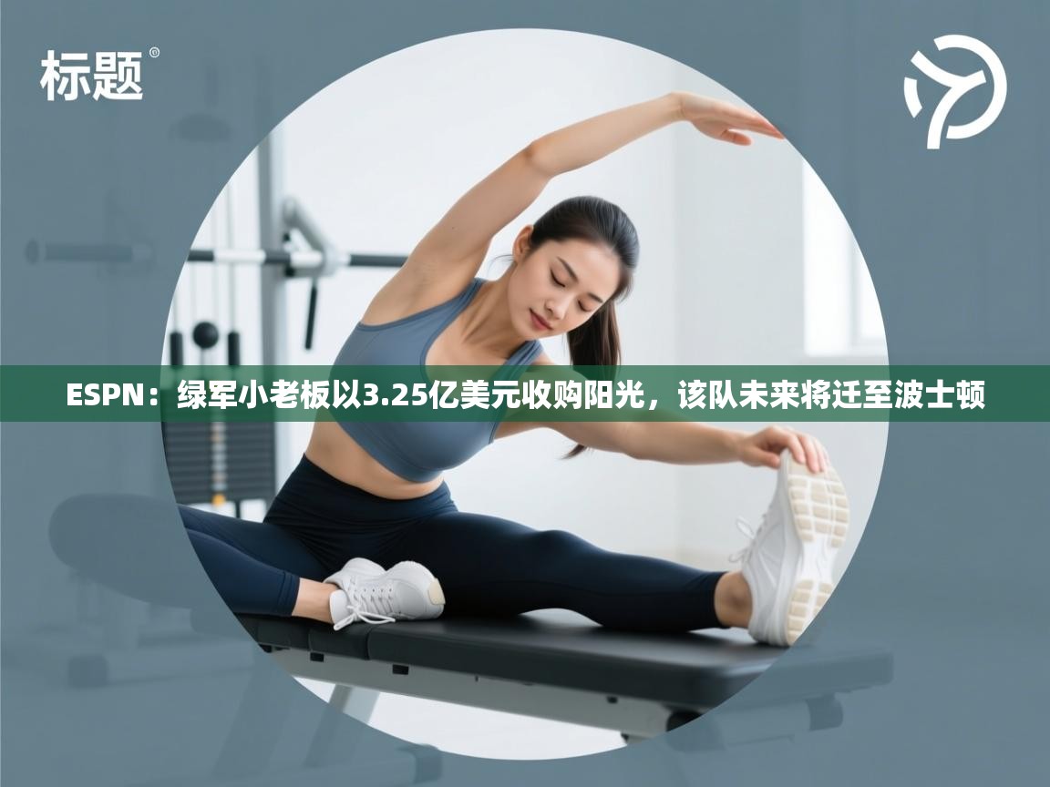 ESPN:绿军小老板以3.25亿美元收购阳光,该队未来将迁至波士顿 第1张