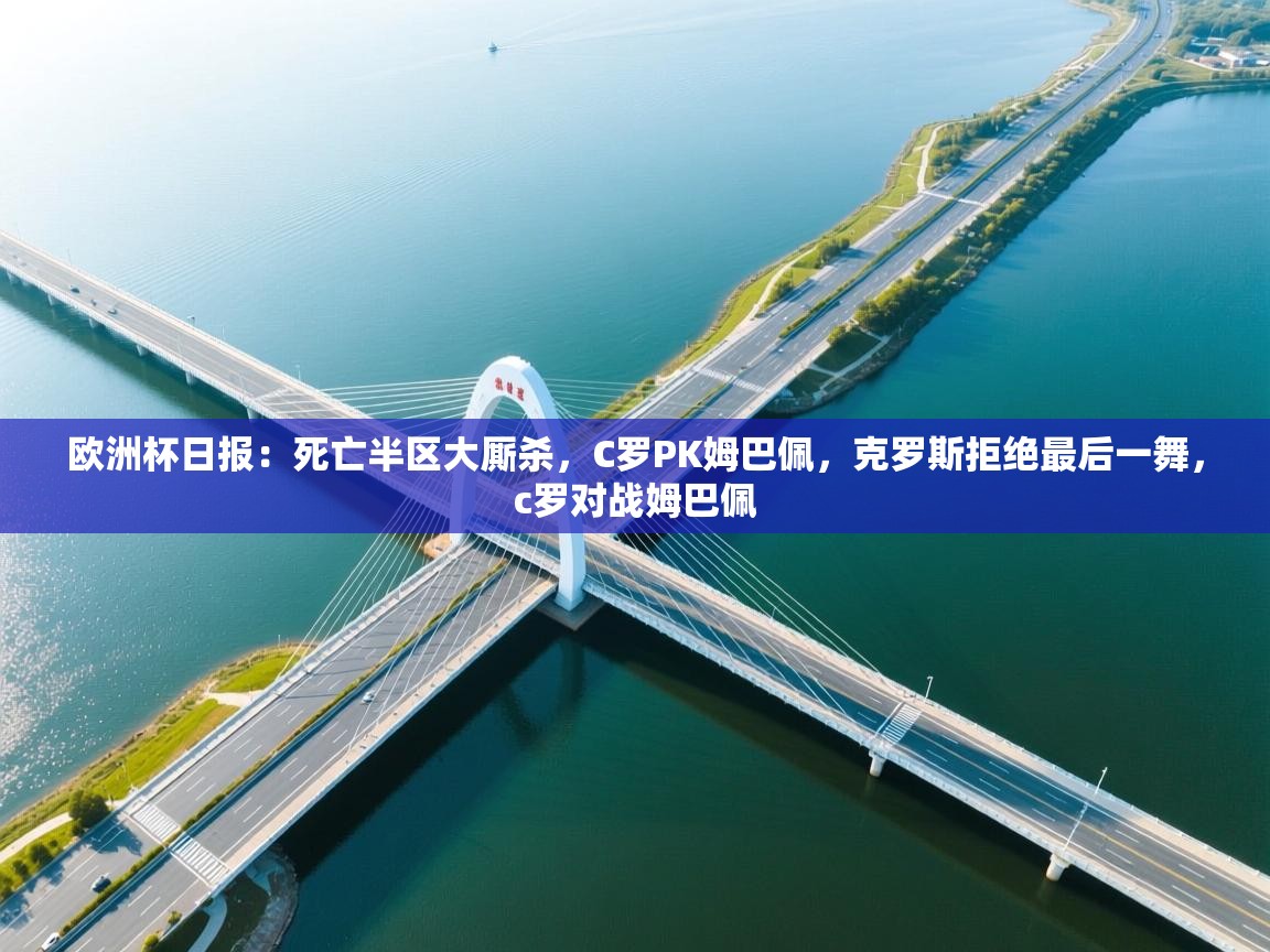 欧洲杯日报:死亡半区大厮杀,C罗PK姆巴佩,克罗斯拒绝最后一舞,c罗对战姆巴佩 第2张