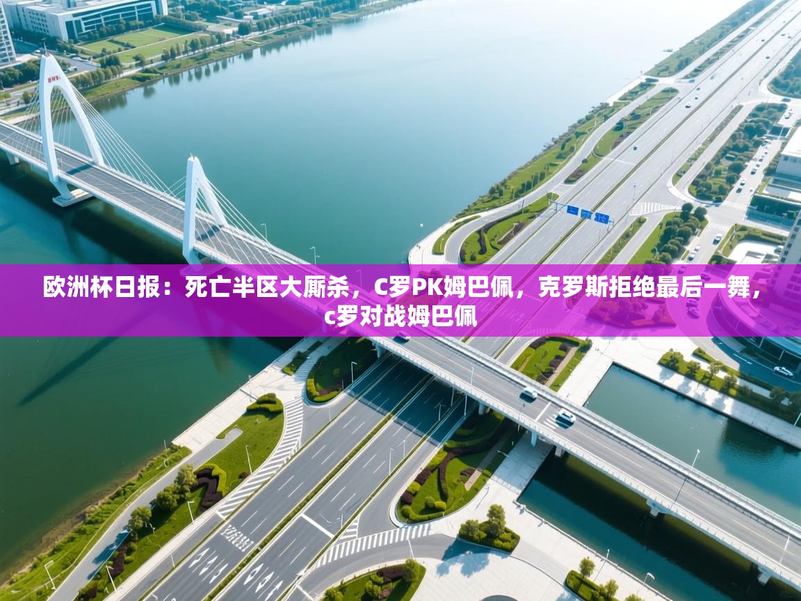 欧洲杯日报:死亡半区大厮杀,C罗PK姆巴佩,克罗斯拒绝最后一舞,c罗对战姆巴佩 第1张