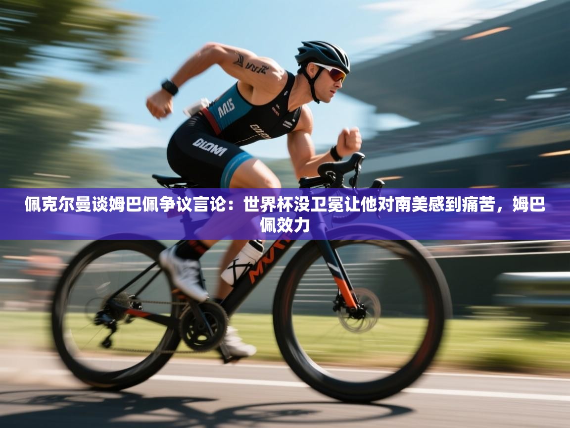 佩克尔曼谈姆巴佩争议言论:世界杯没卫冕让他对南美感到痛苦,姆巴佩效力 第2张