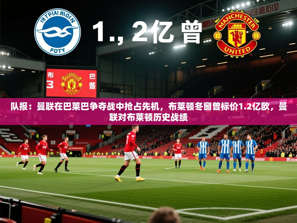 队报:曼联在巴莱巴争夺战中抢占先机,布莱顿冬窗曾标价1.2亿欧,曼联对布莱顿历史战绩 第1张