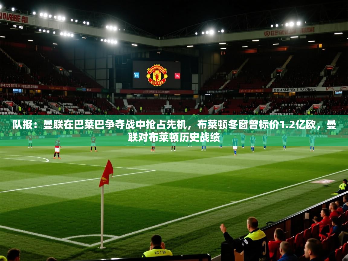 队报:曼联在巴莱巴争夺战中抢占先机,布莱顿冬窗曾标价1.2亿欧,曼联对布莱顿历史战绩 第2张