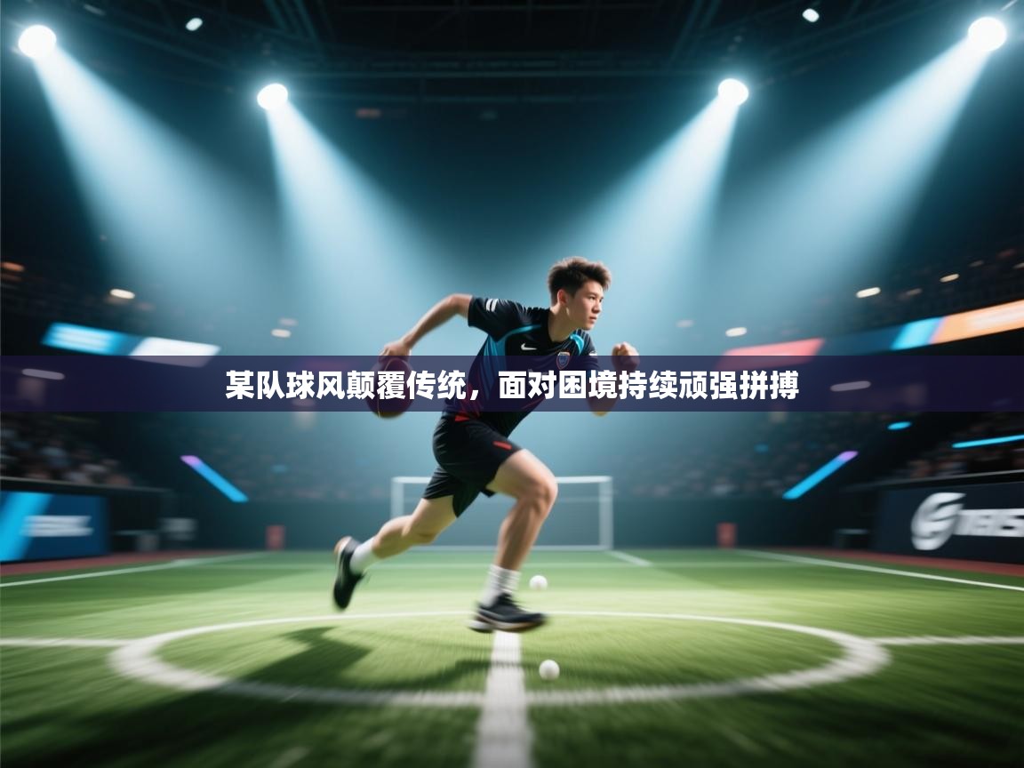 某队球风颠覆传统,面对困境持续顽强拼搏 第1张